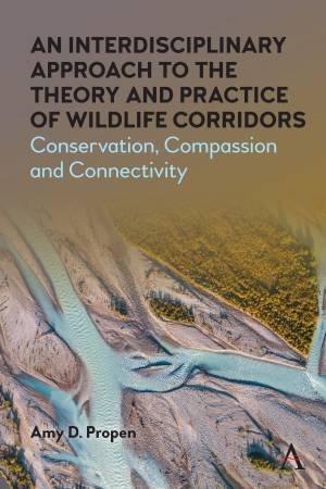 An Interdisciplinary Approach to the Theory and Practice of Wildlife Corridors by Amy D. Propen