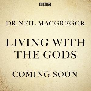 Living With The Gods: The BBC Radio 4 series by Neil MacGregor