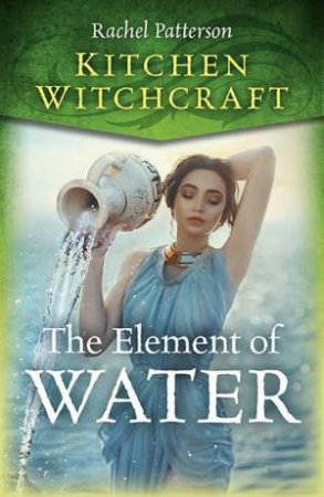 Kitchen Witchcraft: The Element Of Water by Rachel Patterson