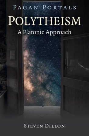 Pagan Portals - Polytheism: A Platonic Approach by Steven Dillon