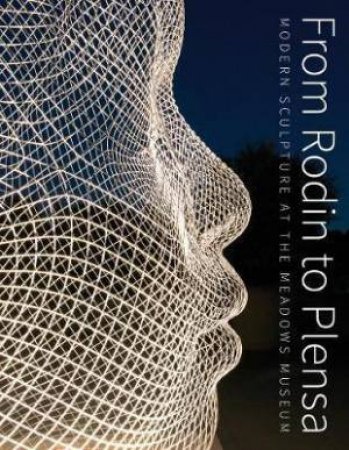 From Rodin To Plensa: Modern Sculpture at the Meadow Museum by Steven A. Nash & Laura Wilson