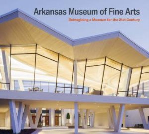 Arkansas Museum Of Fine Arts: Reimagining a Museum for the 21st Century by Theresa Bembnister & Jeanne Gang & Kate Orff & Victoria Ramirez