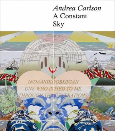 Andrea Carlson: A Constant Sky by Aruna D'Souza & Heid Erdrich & Nasrin Himada & Dakota Hoska