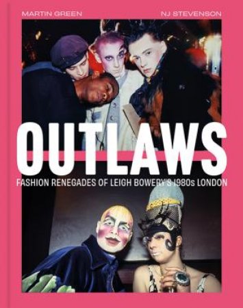 Outlaws: Fashion Renegades of Leigh Bowery's 1980s London by Martin Green & NJ Stevenson
