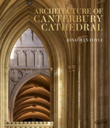 Architecture of Canterbury Cathedral by Jonathan Foyle