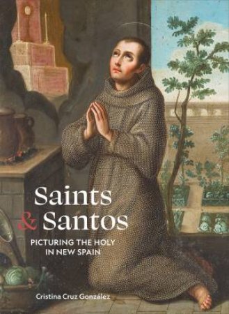 Saints & Santos: Picturing the Holy in New Spain by Montserrat A. Baez Hernandez & Gauvin Alexander Bailey & Arturo Balandrano Campos & James M. Cordova & Cristina Cruz Gonzalez