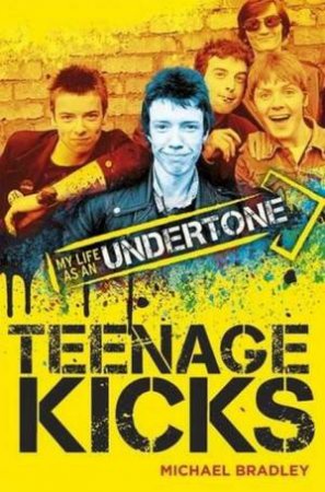 Teenage Kicks: My Life As An Undertone by Michael Bradley