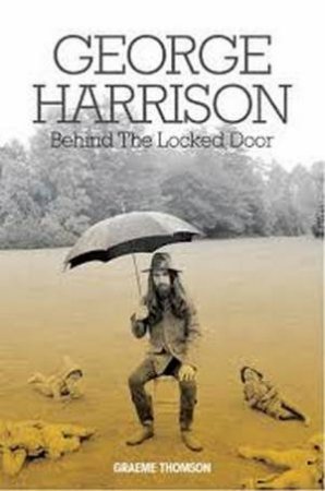 George Harrison: Behind The Locked Door by Graeme Thomson