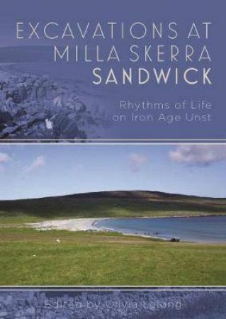 Excavations at Milla Skerra, Sandwick: Rhythms of Life on Iron Age Unst by OLIVIA LELONG