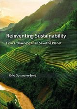 Reinventing Sustainability How Archaeology Can Save The Planet
