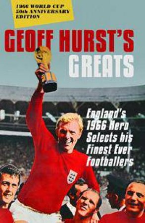 Geoff Hurst's Greats: England's Hero Selects His Finest Ever Footballers by Geoff Hurst