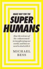 Make Way For The Superhumans How The Science Of Bio Enhancement Is Transforming Our World And How We Need To Deal With It