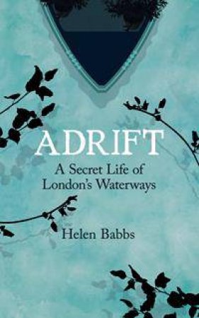 Adrift: A Secret Life Of London's Waterways by Helen Babbs