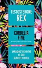 Testosterone Rex Unmaking The Myths Of Our Gendered Minds