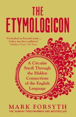 The Etymologicon: A Circular Stroll Through The Hidden Connections Of The English Language by Mark Forsyth