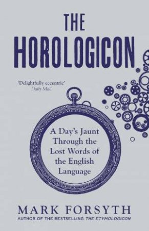 The Horologicon: A Day's Jaunt Through The Lost Words Of The English Language by Mark Forsyth