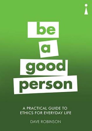A Practical Guide To Ethics For Everyday Life by Dave Robinson
