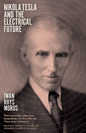 Nikola Tesla And The Electrical Future by Iwan Rhys Morus