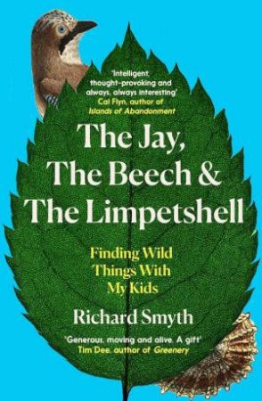 The Jay, The Beech and the Limpetshell: Finding Wild Things With My Kids by RICHARD SMYTH