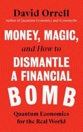 Money, Magic, And How To Dismantle A Financial Bomb by David Orrell