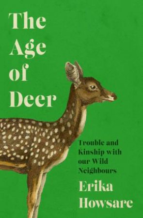 Age of Deer: Trouble and Kinship with our Wild Neighbours by ERIKA HOWSARE