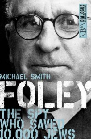 Foley: The Spy Who Saved 10,000 Jews by Michael Smith