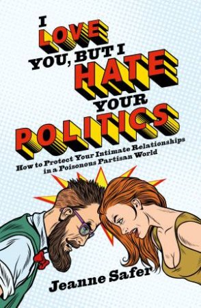 I Love You, But I Hate Your Politics by Jeanne Safer