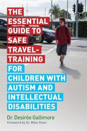 The Essential Guide to Safe Travel-Training for Children with Autism and Intellectual Disabilities by Desire Gallimore & Mike Steer & Lizzie d'Avigdor & Martha d'Avigdor