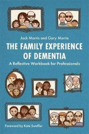 The Family Experience Of Dementia by Gary Morris & Jack Morris