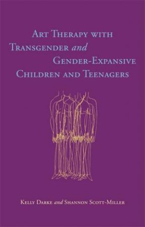Art Therapy with Transgender and Gender-Expansive Children and Teenagers by Kelly and Scott-Miller, Shannon Darke