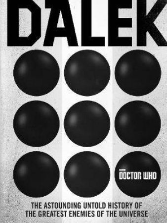 Doctor Who: Dalek: The Astounding Untold History Of The Greatest Enemies Of The Universe by George Mann, Justin Richards & Cavan Scott