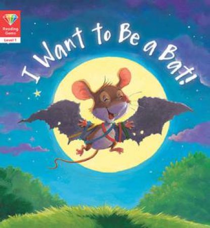 I Want to Be a Bat! (Reading Gems Level 1) by Various
