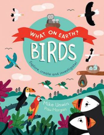 What On Earth: Birds by Mike Unwin & Paulina Morgan