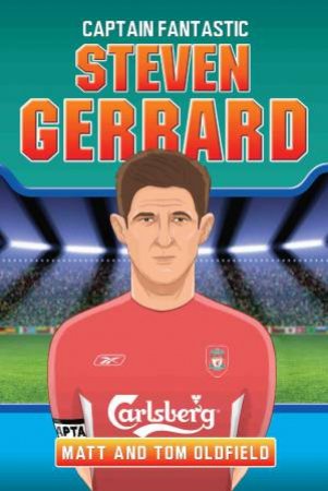 Steven Gerrard: Captain Fantastic by Tom Oldfield & Matt Oldfield