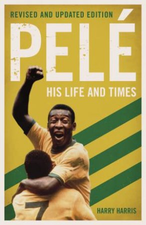 Pele: His Life And Times (Revised & Updated) by Harry Harris