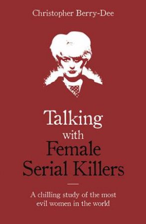 Talking With Female Serial Killers by Christopher Berry-Dee