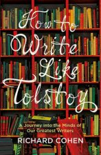 How To Write Like Tolstoy A Journey Into The Minds Of Our Greatest Writers