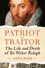 Patriot or Traitor The Life and Death of Sir Walter Ralegh