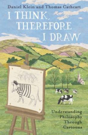 I Think, Therefore I Draw: Understanding Philosophy Through Cartoons by Thomas Cathcart Daniel Klein