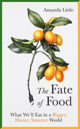 The Fate Of Food: What We'll Eat In A Bigger, Hotter, Smarter World by Amanda Little