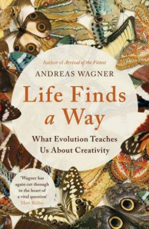Life Finds A Way: What Evolution Teaches Us About Creativity by Andreas Wagner