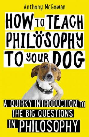 How To Teach Philosophy To Your Dog by Anthony McGowan