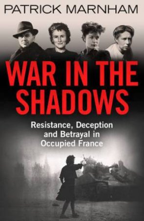 War In The Shadows: A Story Of French Resistance And Wartime Betrayal by Patrick Marnham