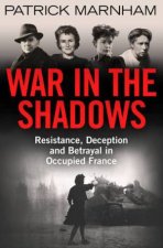 War In The Shadows A Story Of French Resistance And Wartime Betrayal