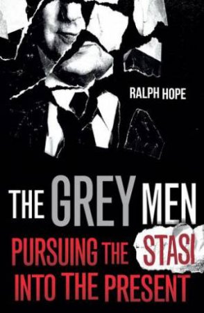 The Grey Men: Pursuing The Stasi Into The Present by Ralph Hope
