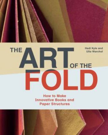 The Art Of The Fold: How To Make Innovative Books And Paper Structures by Kyle Hedi