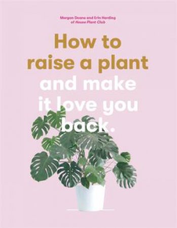 How To Raise A Plant (And Make It Love You Back) by Doane Morgan