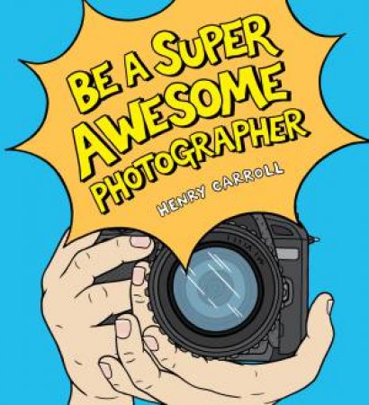 Be A Super Awesome Photographer by Henry Carroll
