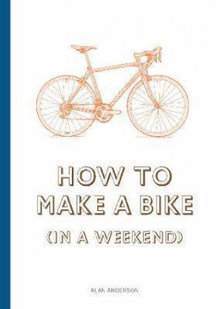 How To Build A Bike (In A Weekend) by Alan Anderson & Lee John Phillips