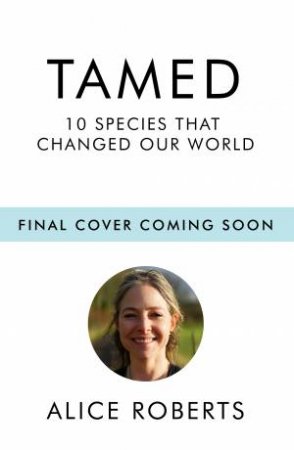Tamed: Ten Species that Changed our World by Alice Roberts